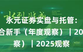 永元证券实盘与托管：是否适合新手（年度观察）｜2025观察
