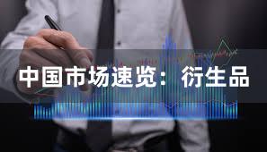 中国市场速览：衍生品