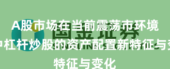 A股市场在当前震荡市环境里中杠杆炒股的资产配置新特征与变化