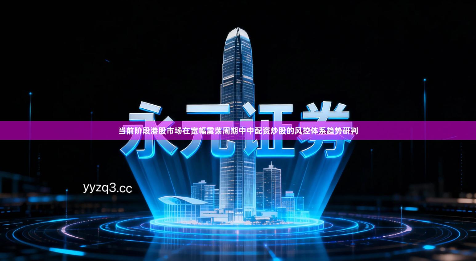 当前阶段港股市场在宽幅震荡周期中中配资炒股的风控体系趋势研判