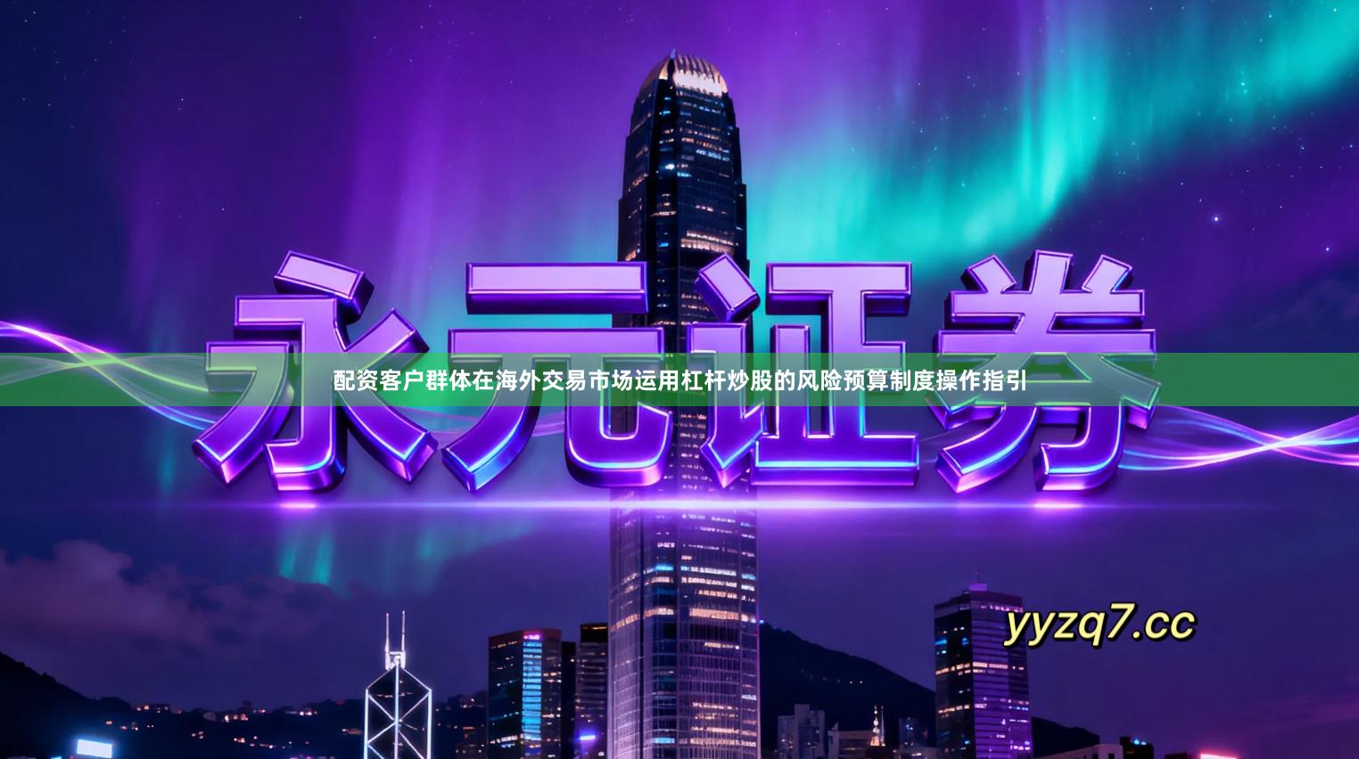 配资客户群体在海外交易市场运用杠杆炒股的风险预算制度操作指引